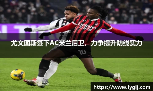 尤文图斯签下AC米兰后卫，力争提升防线实力