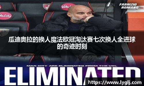 瓜迪奥拉的换人魔法欧冠淘汰赛七次换人全进球的奇迹时刻